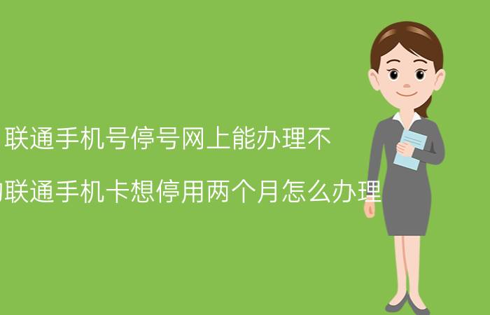 联通手机号停号网上能办理不 我的联通手机卡想停用两个月怎么办理？